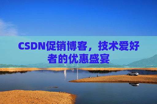 CSDN促销博客，技术爱好者的优惠盛宴