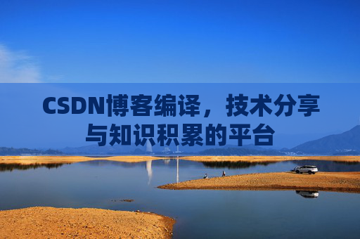 CSDN博客编译，技术分享与知识积累的平台